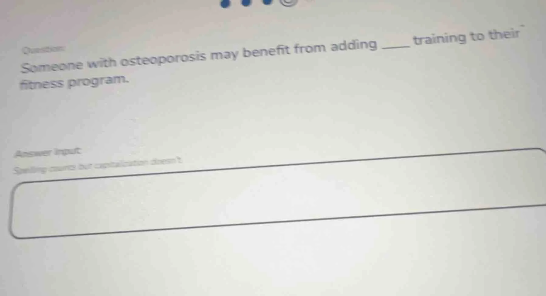 question: someone with osteoporosis may benefit from adding ____ traini…