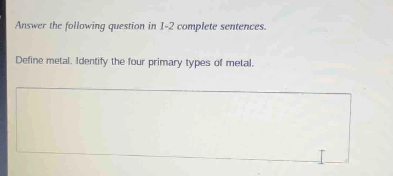 answer the following question in 1-2 complete sentences. define metal. …