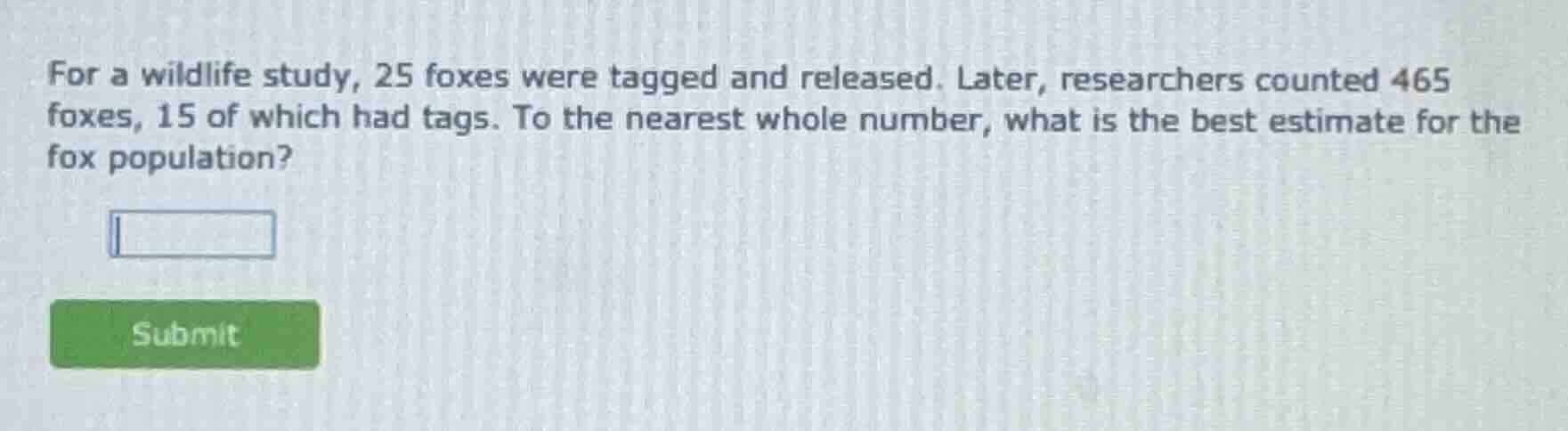 for a wildlife study, 25 foxes were tagged and released. later, researc…