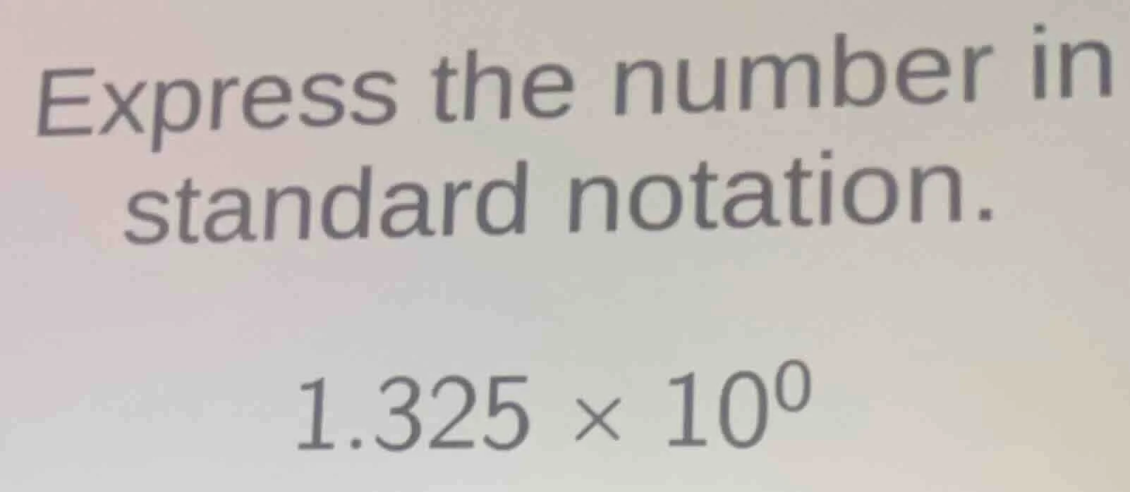 express the number in standard notation. 1.325 × 10⁰