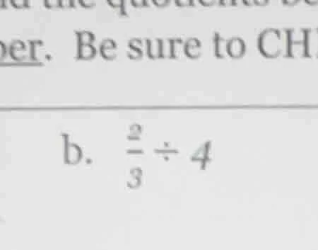 find the quotient. be sure to ch b. $\frac{2}{3} div 4$