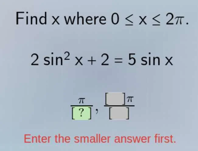 find x where 0 ≤ x ≤ 2π. 2 sin²x + 2 = 5 sinx. (π/?), ( π/ ). enter the…