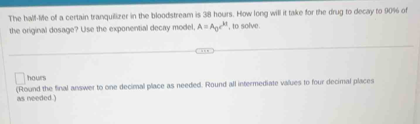 the half-life of a certain tranquilizer in the bloodstream is 38 hours.…