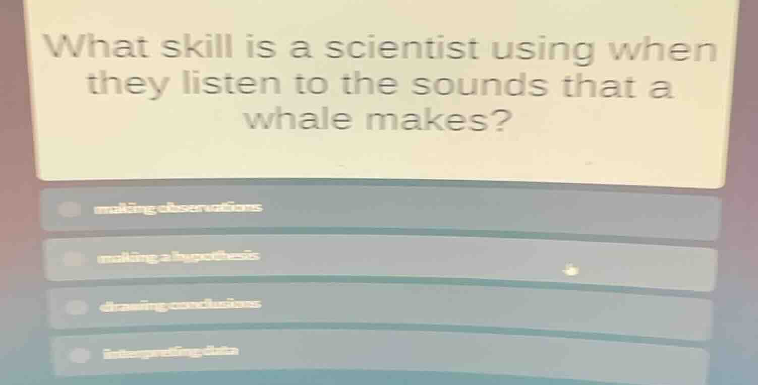 what skill is a scientist using when they listen to the sounds that a w…