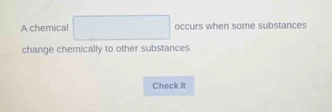 a chemical occurs when some substances change chemically to other subst…