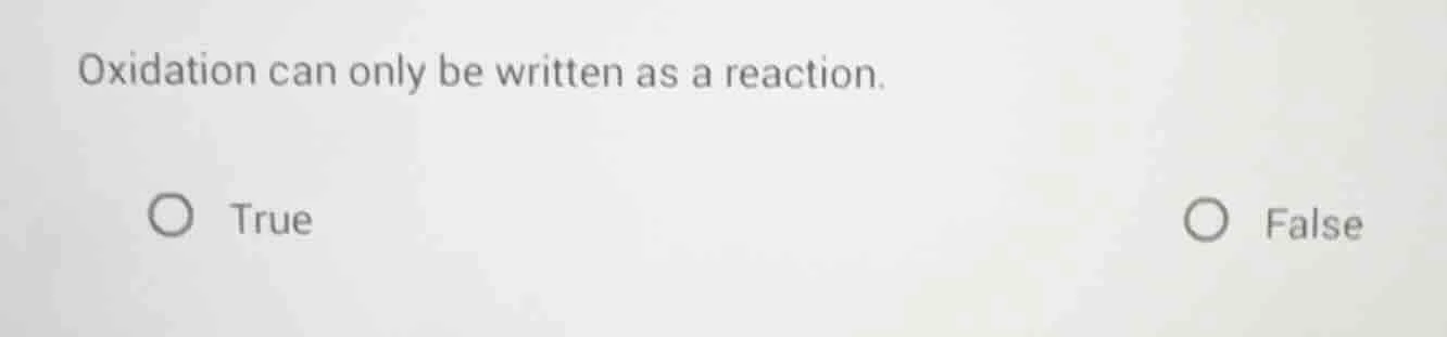 oxidation can only be written as a reaction. true false