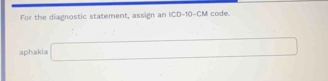 for the diagnostic statement, assign an icd-10-cm code. aphakia