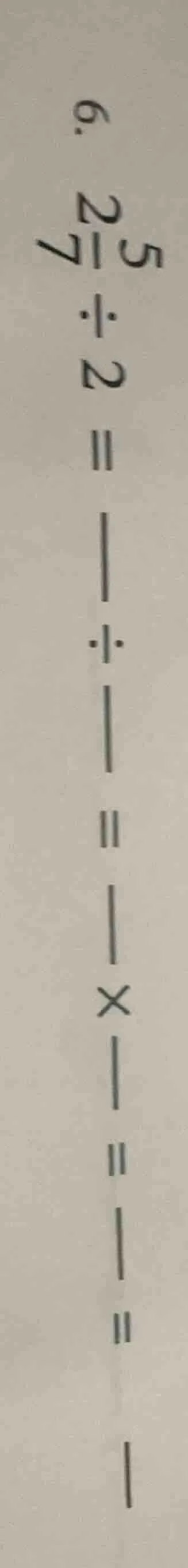 6. $\frac{5}{7} div 2 = \frac{}{} div \frac{}{} = \frac{}{} \times \fra…
