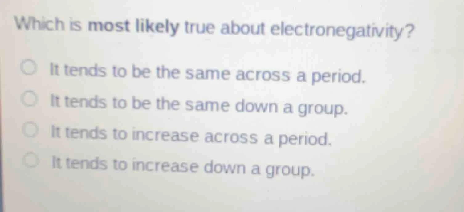 which is most likely true about electronegativity? ○ it tends to be the…