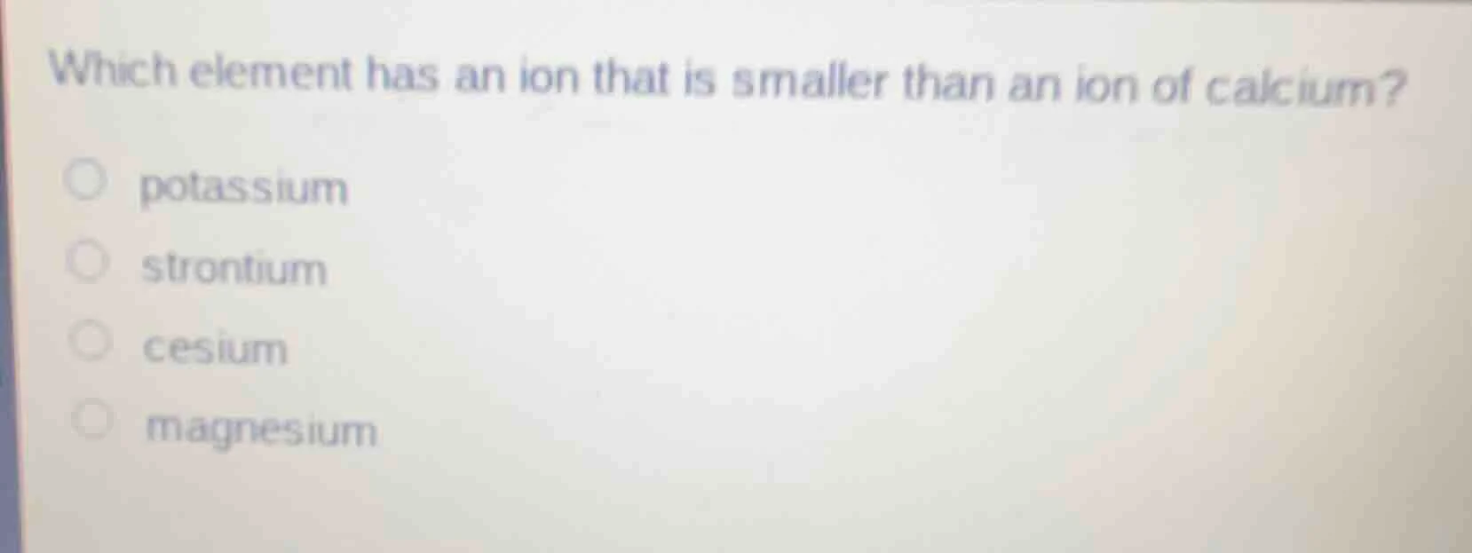 which element has an ion that is smaller than an ion of calcium? ○ pota…