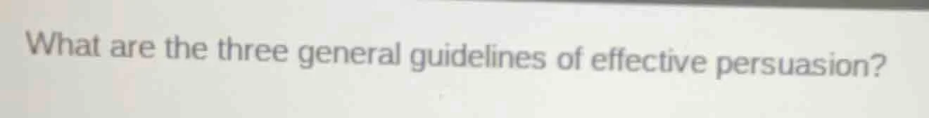 what are the three general guidelines of effective persuasion?