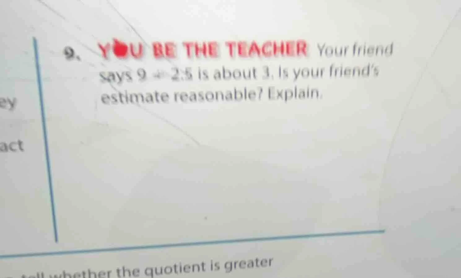 9. you be the teacher your friend says $9\\div2.5$ is about 3. is your …