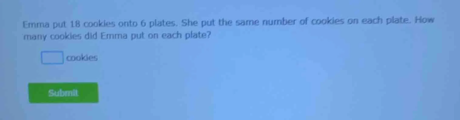 emma put 18 cookies onto 6 plates. she put the same number of cookies o…