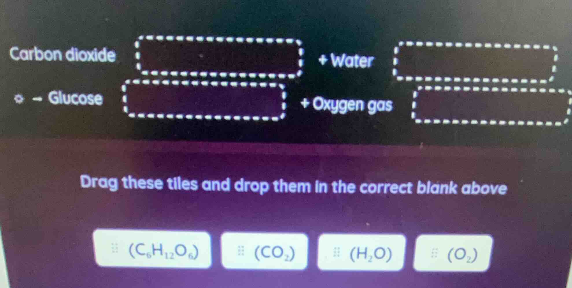 carbon dioxide + water glucose + oxygen gas drag these tiles and drop t…