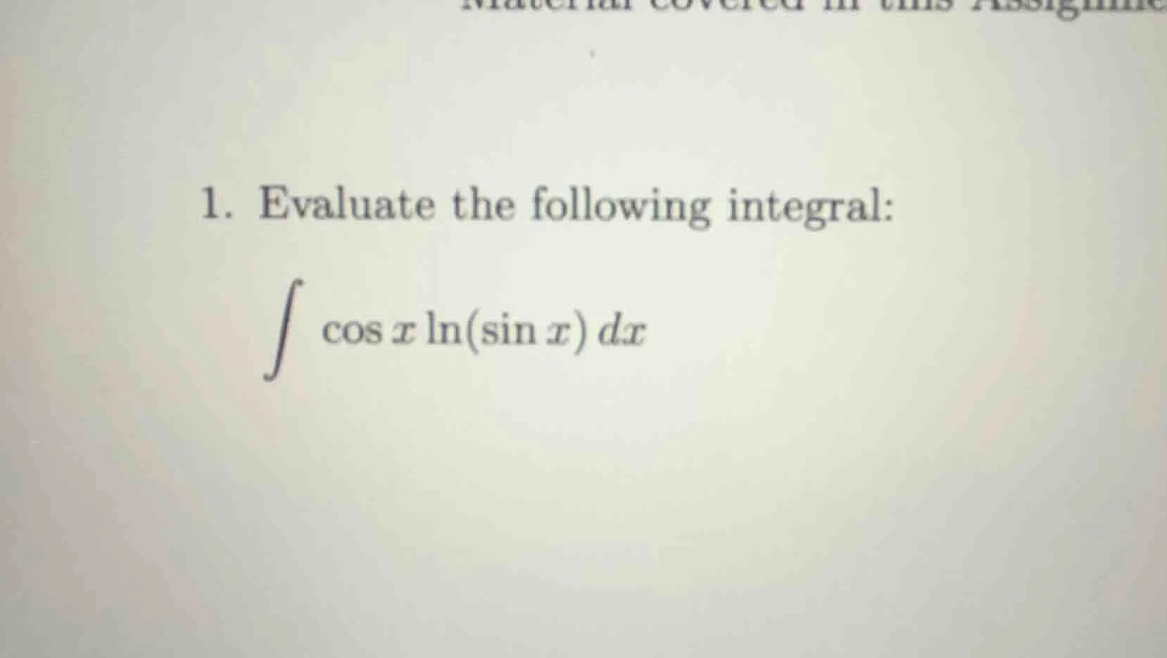 1. evaluate the following integral: \\int \\cos x \\ln(\\sin x) dx