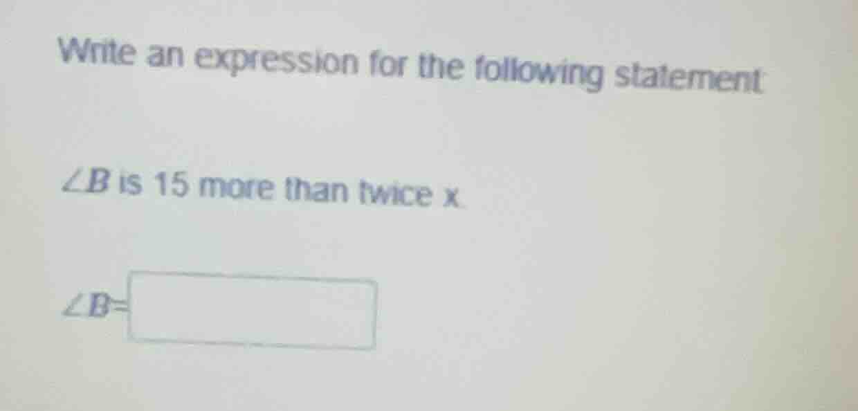 write an expression for the following statement ∠b is 15 more than twic…