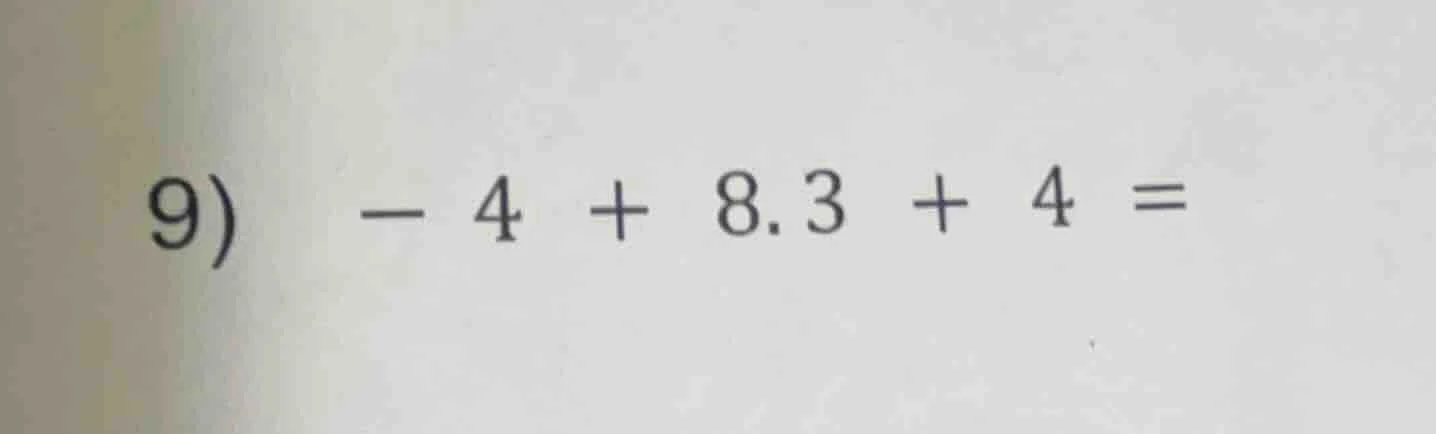 9) -4 + 8.3 + 4 =