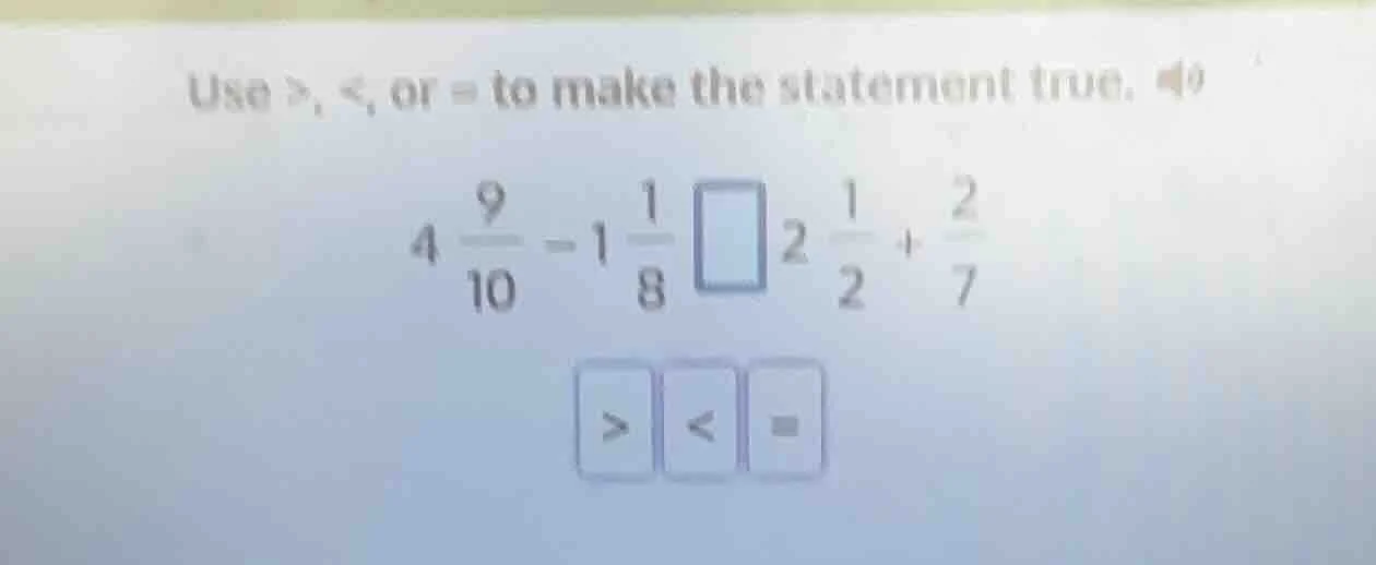 use >, <, or = to make the statement true. $4 \\frac{9}{10} - 1 \\frac{…