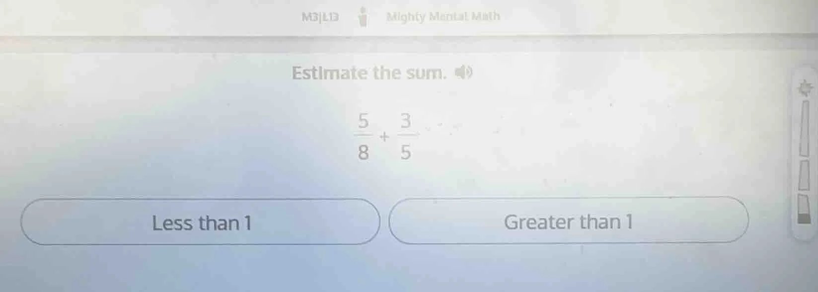 estimate the sum. \\(\\frac{5}{8} + \\frac{3}{5}\\) less than 1 greater…