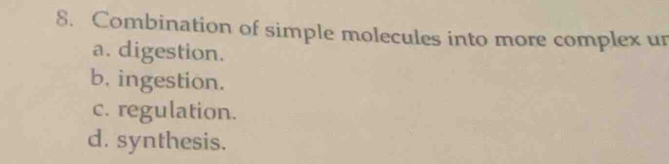 8. combination of simple molecules into more complex ur a. digestion. b…