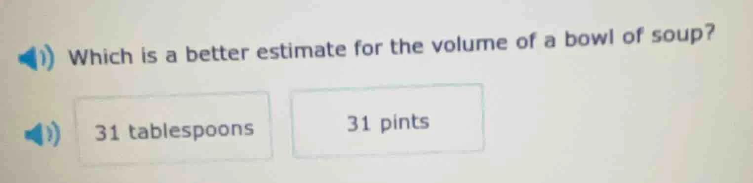 which is a better estimate for the volume of a bowl of soup? 31 tablesp…