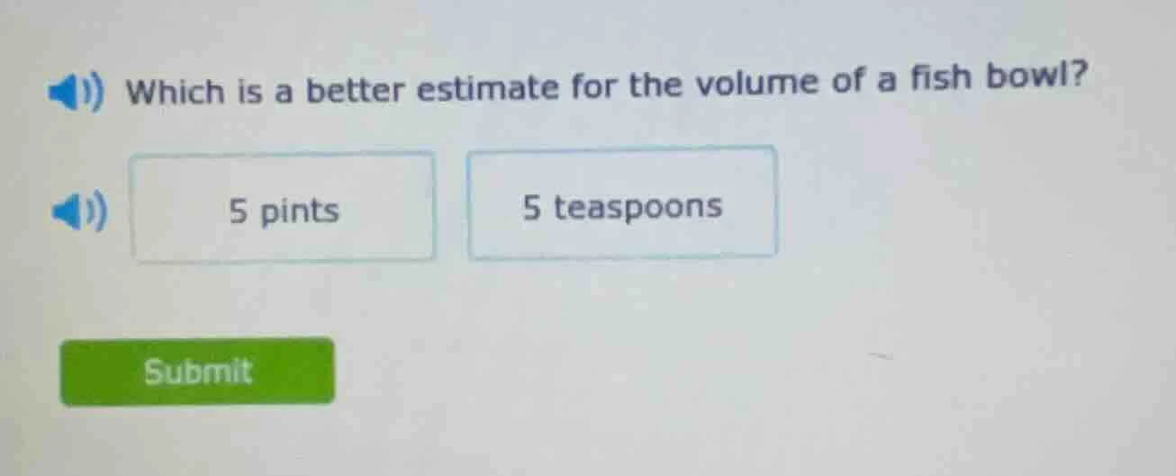 which is a better estimate for the volume of a fish bowl? 5 pints 5 tea…