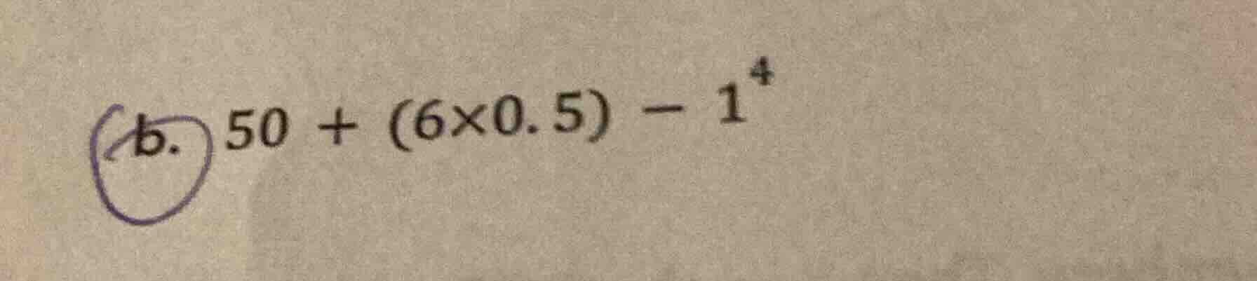 b. $50 + (6×0.5) - 1^{4}$