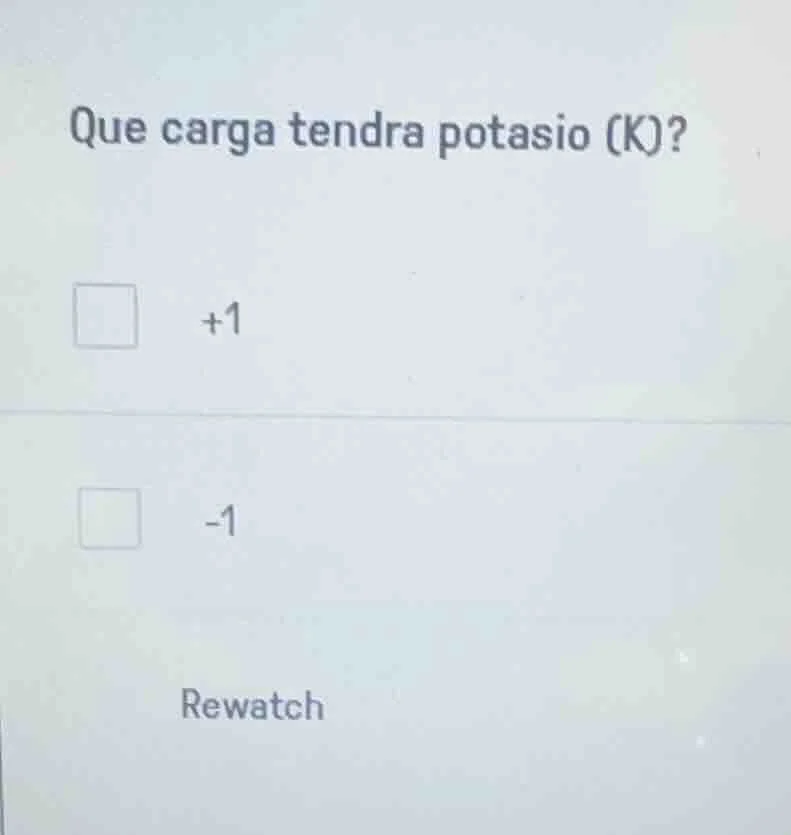 que carga tendra potasio (k)? □ +1 □ -1 rewatch
