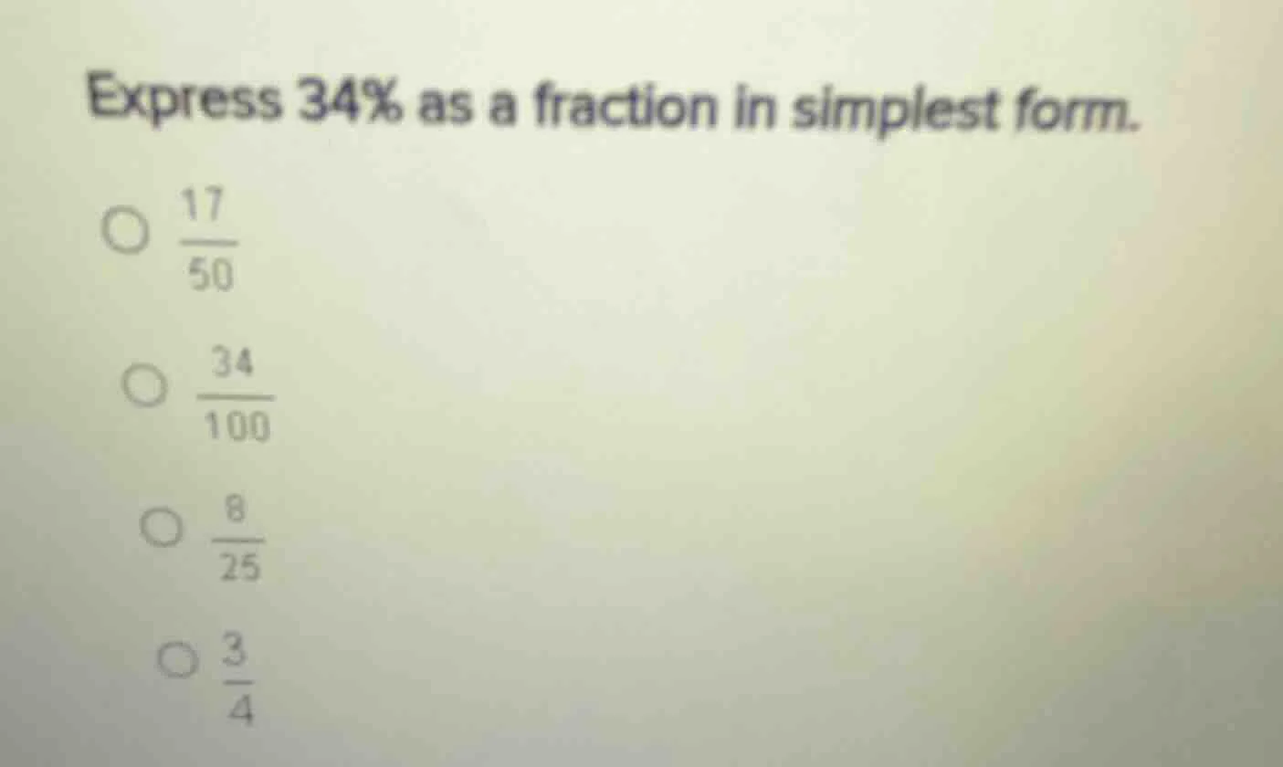 express 34% as a fraction in simplest form. 17/50, 34/100, 8/25, 3/4