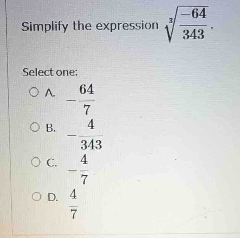 simplify the expression \\(\\sqrt3{\\frac{-64}{343}}\\). select one: a.…