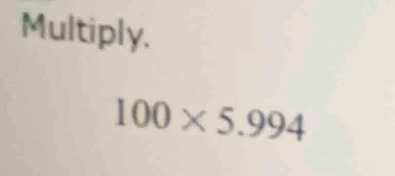 multiply. 100 × 5.994