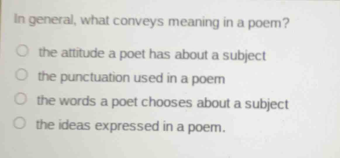 in general, what conveys meaning in a poem? ○ the attitude a poet has a…
