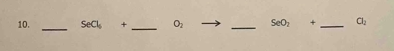 10. ____ secl₆ + ____ o₂ → ____ seo₂ + ____ cl₂