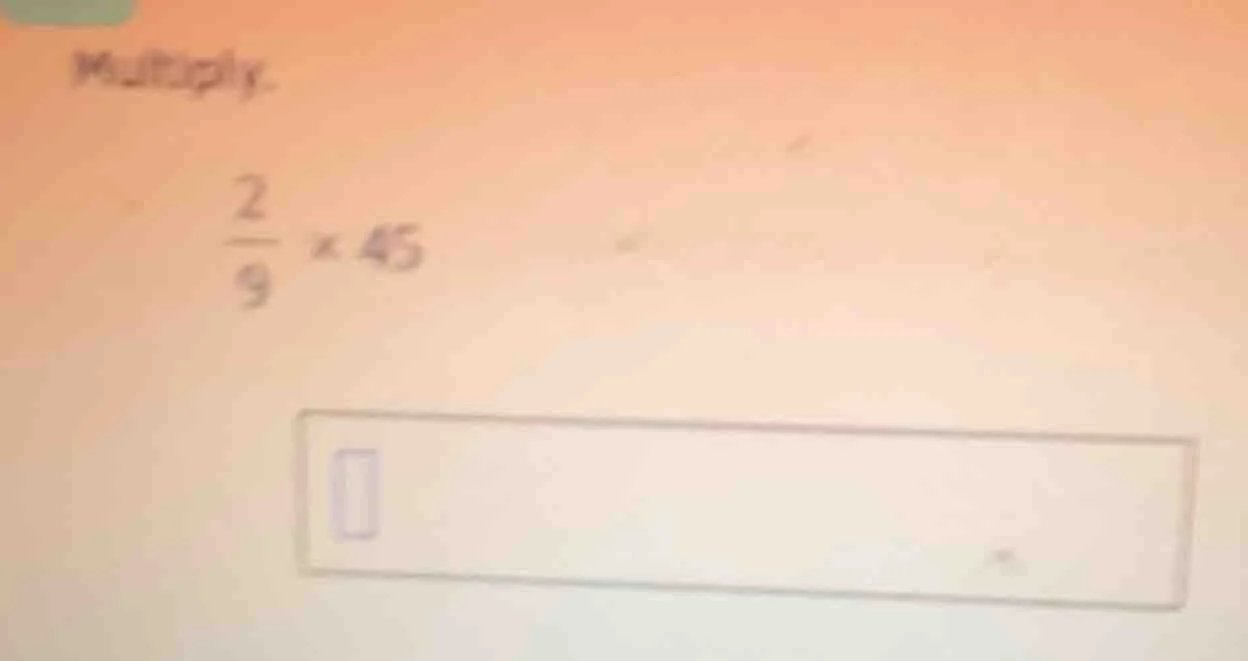 multiply. \\frac{2}{9} \\times 45