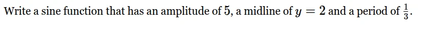 write a sine function that has an amplitude of 5, a midline of $y = 2$ …
