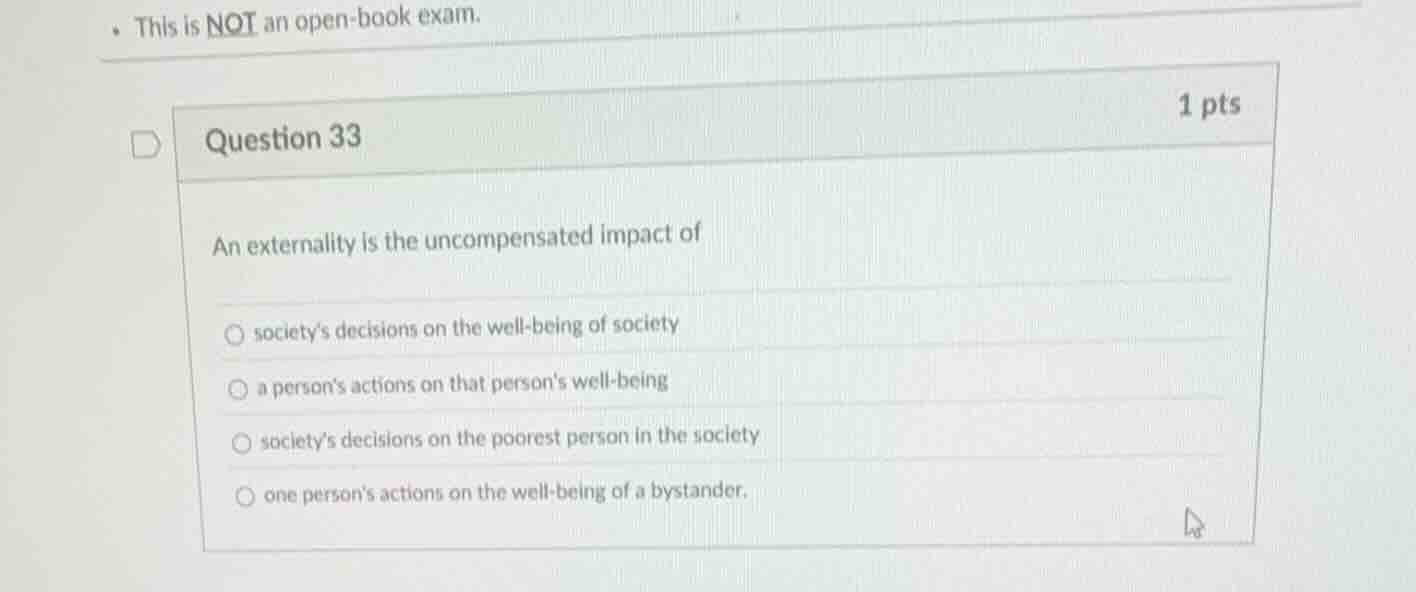 this is not an open - book exam. question 33 1 pts an externality is th…