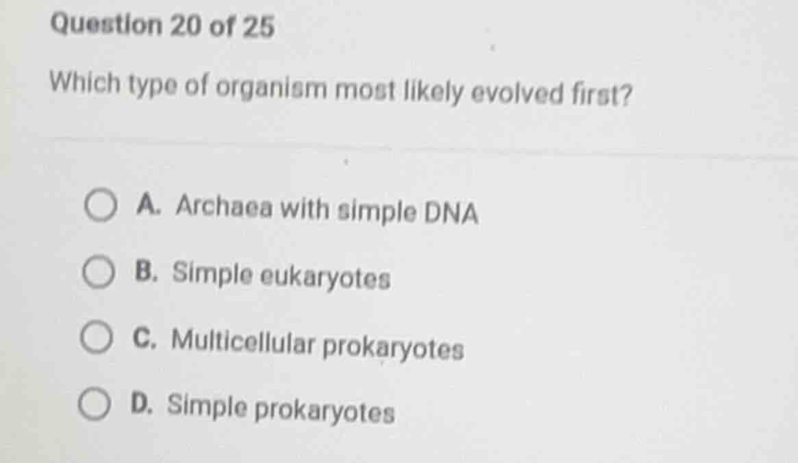 question 20 of 25 which type of organism most likely evolved first? a. …