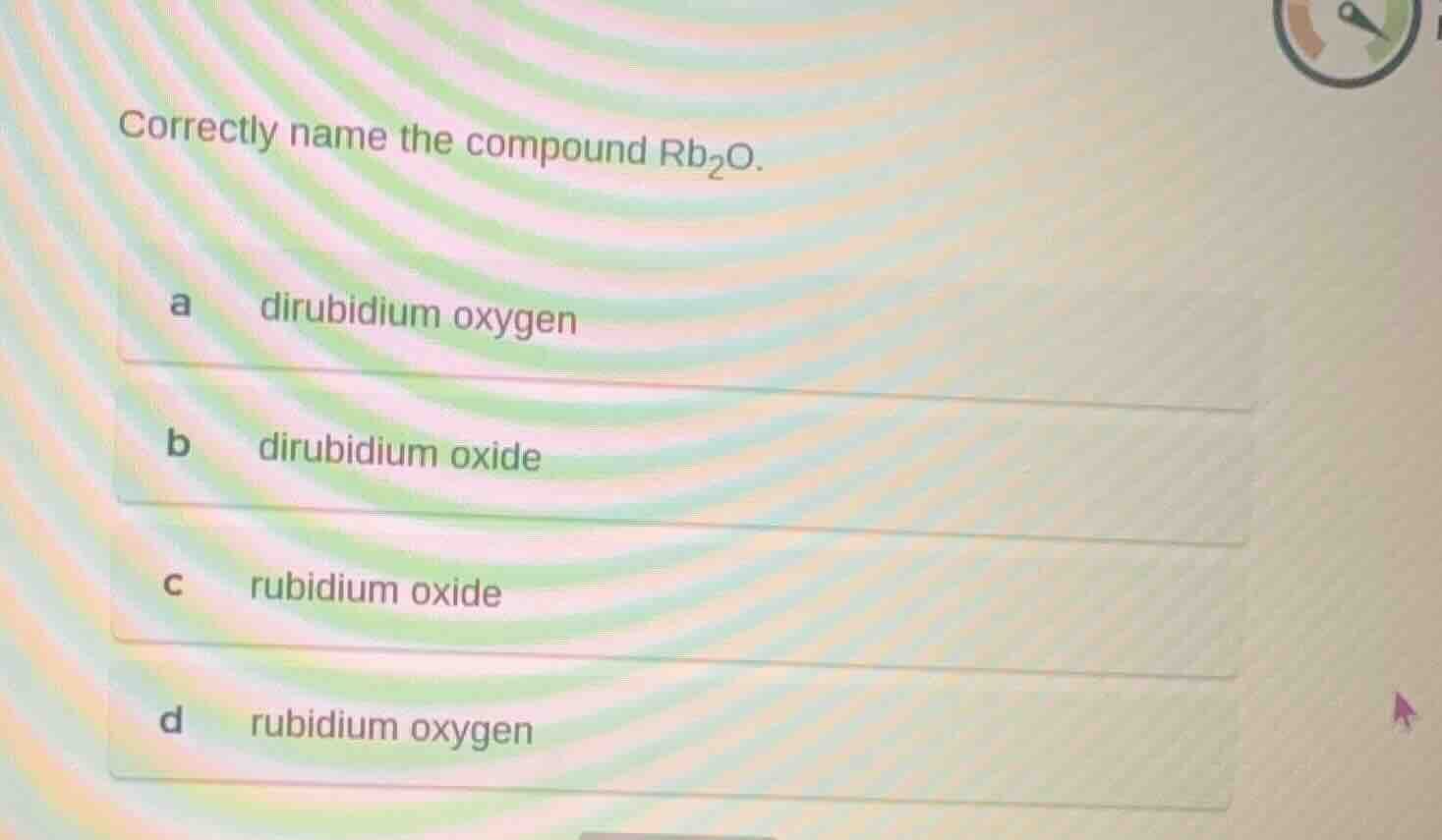 correctly name the compound $\\ce{rb_{2}o}$. a dirubidium oxygen b diru…