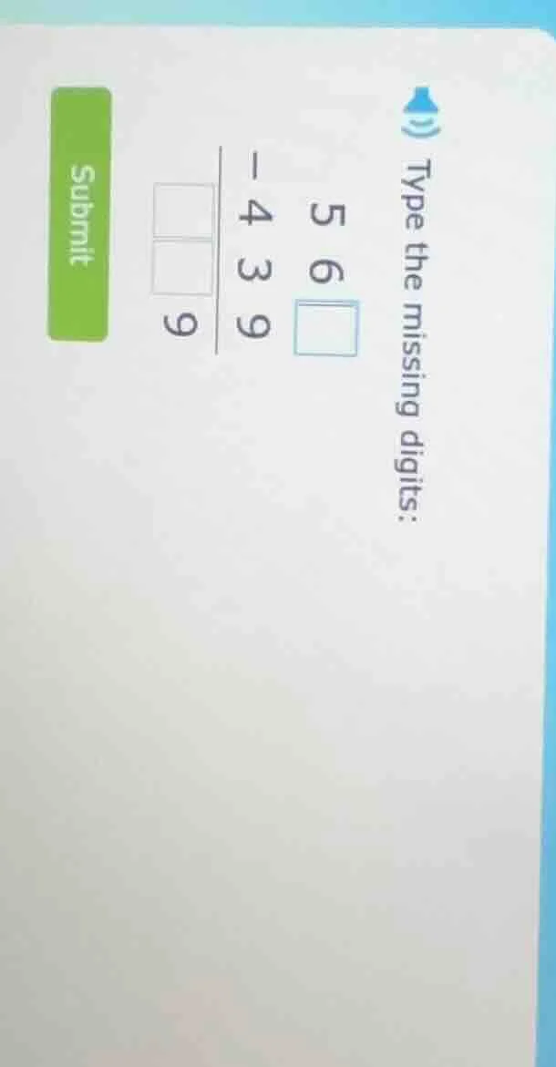 type the missing digits: 5 6 □ - 4 3 9 ------- □ □ 9 submit