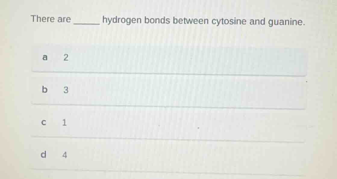 there are ______ hydrogen bonds between cytosine and guanine. a 2 b 3 c…