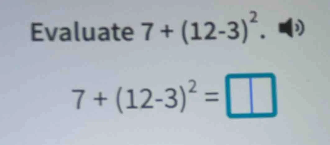 evaluate 7 + (12-3)². 7 + (12-3)² =
