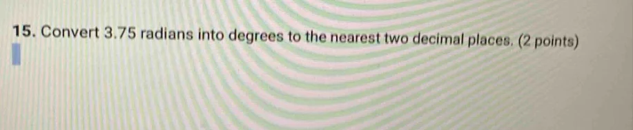 15. convert 3.75 radians into degrees to the nearest two decimal places…