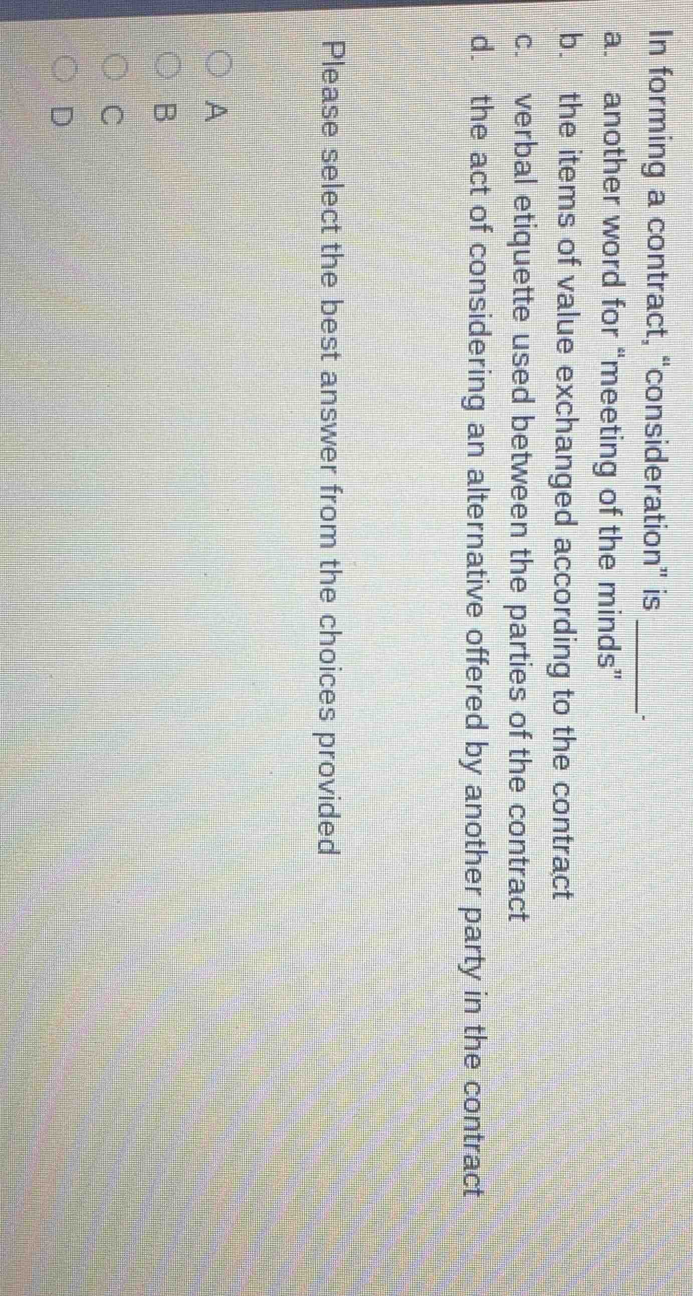 in forming a contract, \consideration\ is ______. a. another word for \…