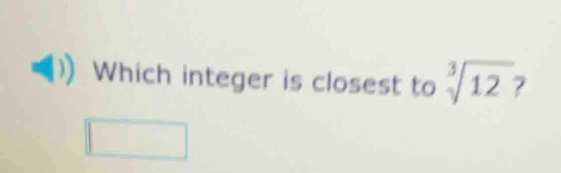 which integer is closest to $sqrt3{12}$?