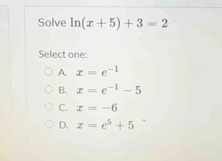 solve \\ln(x + 5) + 3 = 2 select one: a. \\( x = e^{-1} \\) b. \\( x = …