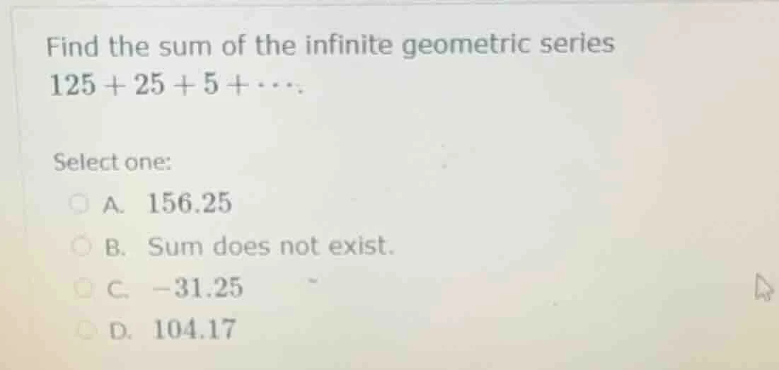 find the sum of the infinite geometric series 125 + 25 + 5 + ⋯. select …