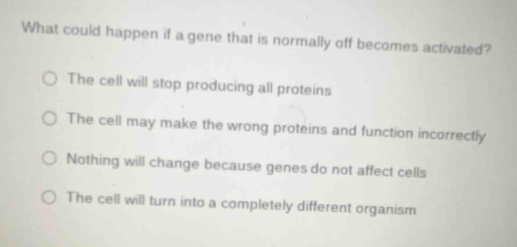 what could happen if a gene that is normally off becomes activated? ○ t…