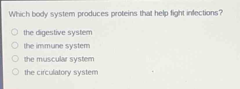 which body system produces proteins that help fight infections? ○ the d…