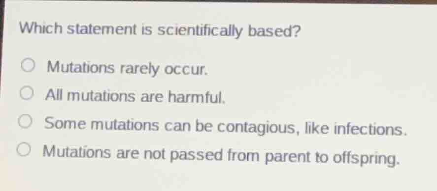 which statement is scientifically based? mutations rarely occur. all mu…