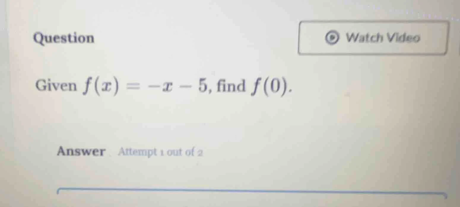 question given $f(x) = -x - 5$, find $f(0)$. answer attempt 1 out of 2